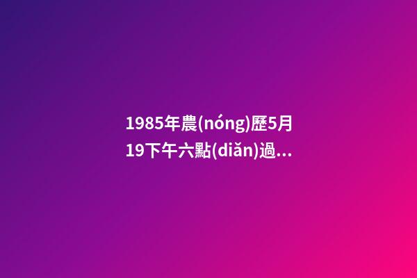1985年農(nóng)歷5月19下午六點(diǎn)過(guò)生的是什么命？ 85年屬牛女辰時(shí)出生命運(yùn)怎樣，85年屬牛的人一生運(yùn)程-第1張-觀點(diǎn)-玄機(jī)派